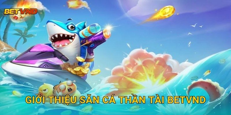 Giới thiệu Săn Cá Thần Tài Betvnd