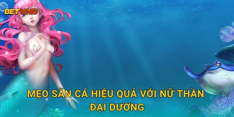 Mẹo săn cá hiệu quả với Nữ Thần Đại Dương
