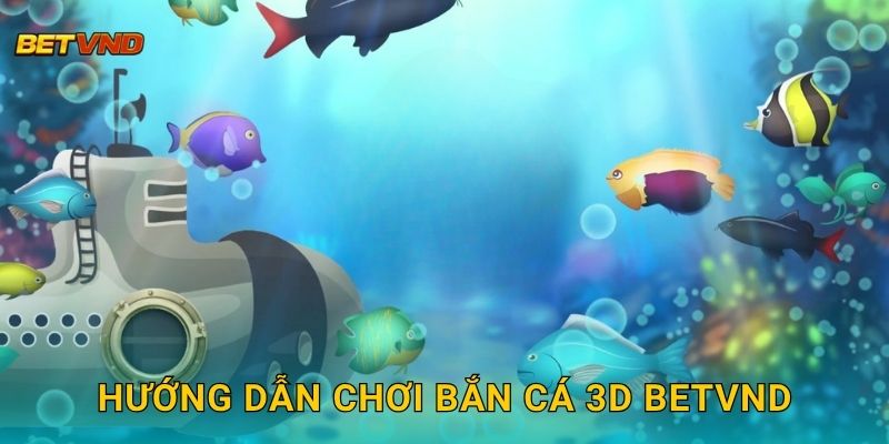 Hướng dẫn chơi Bắn Cá 3D Betvnd