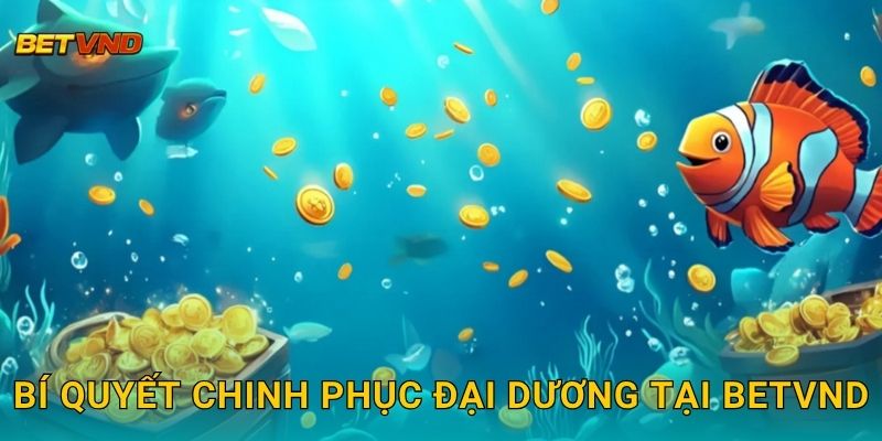 Bí quyết chinh phục đại dương tại Betvnd