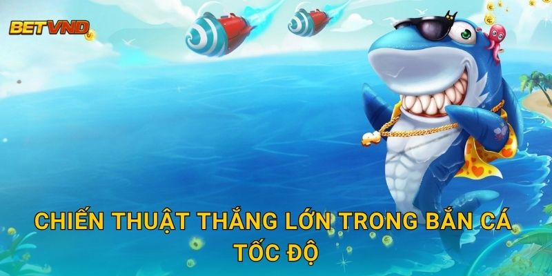 Chiến thuật thắng lớn trong Bắn Cá Tốc Độ