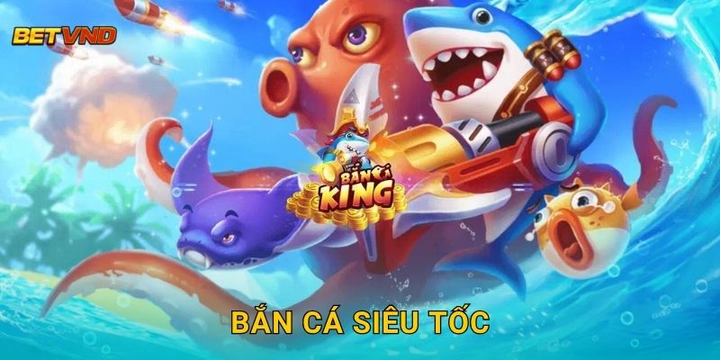 Bắn Cá Siêu Tốc – Tốc độ cao, phần thưởng lớn tại Betvnd
