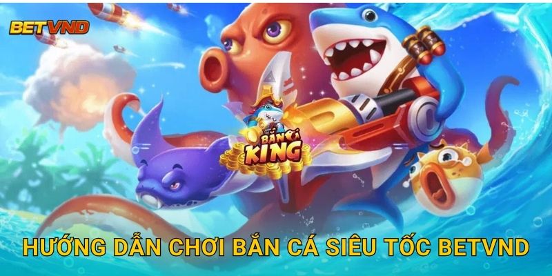 Hướng dẫn chơi Bắn Cá Siêu Tốc Betvnd