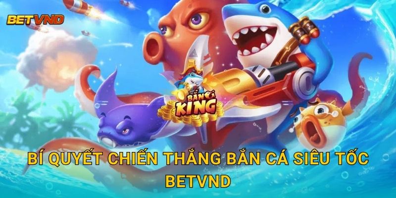 Bí quyết chiến thắng Bắn Cá Siêu Tốc Betvnd