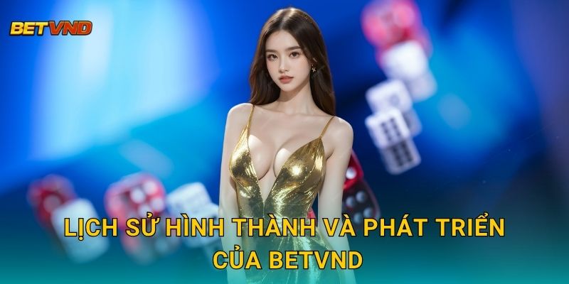 Giới Thiệu Betvnd - Hành Trình Phát Triển Và Tầm Nhìn Bền Vững 1 Lịch sử hình thành và phát triển của Betvnd