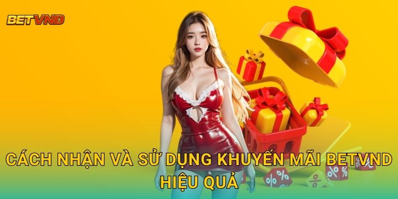 Cách nhận và sử dụng khuyến mãi Betvnd hiệu quả