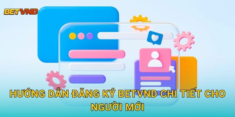 Hướng dẫn đăng ký Betvnd chi tiết cho người mới