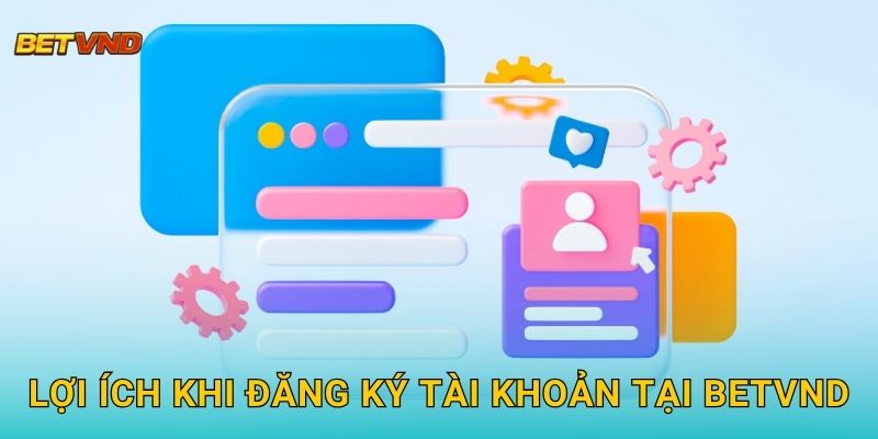 Lợi ích khi đăng ký tài khoản tại Betvnd