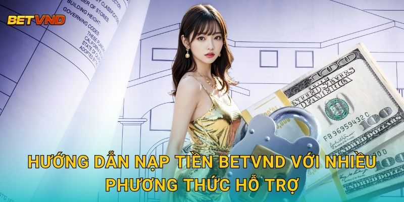 Hướng dẫn nạp tiền Betvnd với nhiều phương thức hỗ trợ