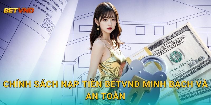 Chính sách nạp tiền Betvnd minh bạch và an toàn