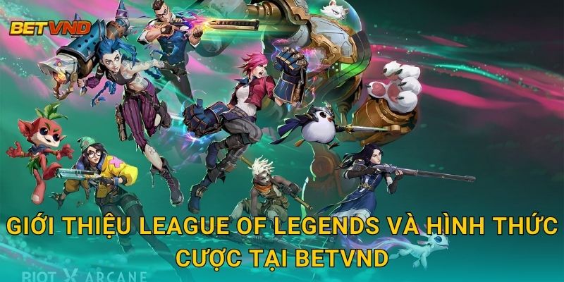 League of Legends hấp dẫn – Cược eSports đỉnh cao tại Betvnd 2 Giới thiệu League of Legends và hình thức cược tại Betvnd