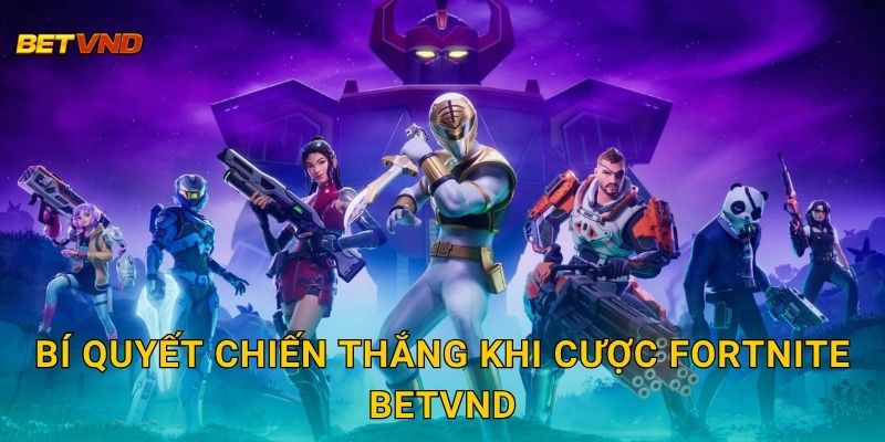 Bí quyết chiến thắng khi cược Fortnite Betvnd