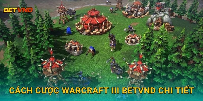 Cách cược Warcraft III Betvnd chi tiết