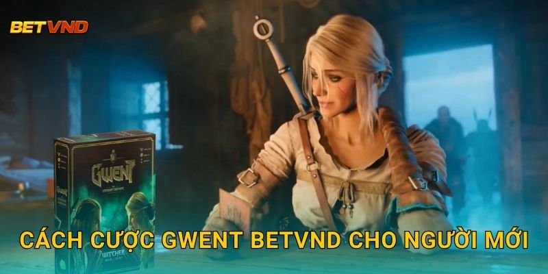 Cách cược Gwent Betvnd cho người mới